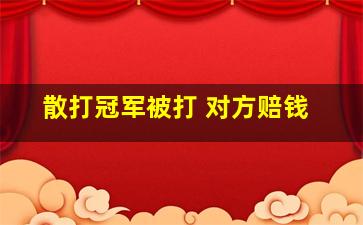 散打冠军被打 对方赔钱